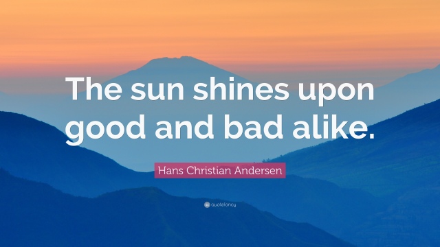 313857-Hans-Christian-Andersen-Quote-The-sun-shines-upon-good-and-bad